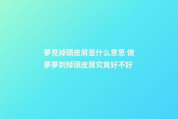 夢見掉頭皮屑是什么意思 做夢夢到掉頭皮屑究竟好不好